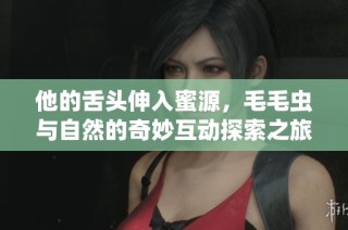 他的舌头伸入蜜源，毛毛虫与自然的奇妙互动探索之旅