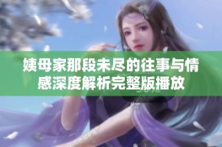 姨母家那段未尽的往事与情感深度解析完整版播放