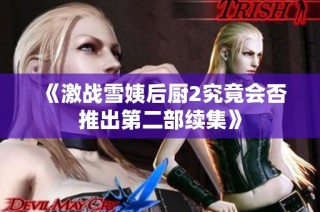 《激战雪姨后厨2究竟会否推出第二部续集》