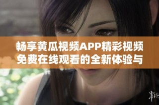 畅享黄瓜视频APP精彩视频免费在线观看的全新体验与乐趣
