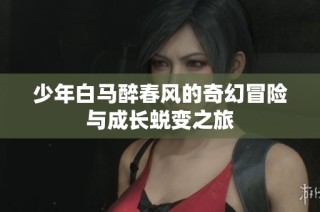 少年白马醉春风的奇幻冒险与成长蜕变之旅
