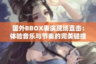 国外BBOX表演现场直击：体验音乐与节奏的完美碰撞