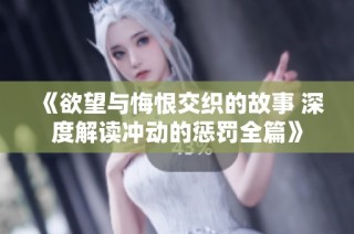 《欲望与悔恨交织的故事 深度解读冲动的惩罚全篇》