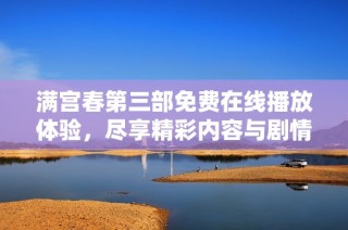 满宫春第三部免费在线播放体验，尽享精彩内容与剧情发展