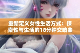 重新定义女性生活方式：探索性与生活的18分钟交响曲