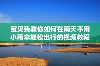 宝贝我教你如何在雨天不用小雨伞轻松出行的视频教程