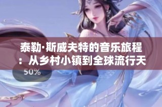 泰勒·斯威夫特的音乐旅程：从乡村小镇到全球流行天后的成长历程