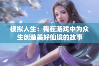 模拟人生：我在游戏中为众生创造美好仙境的故事