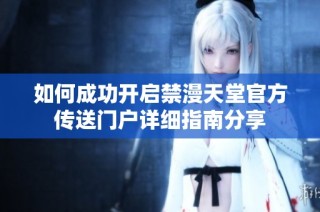 如何成功开启禁漫天堂官方传送门户详细指南分享