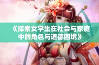 《探索女学生在社会与家庭中的角色与道德困境》