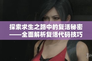 探索求生之路中的复活秘密——全面解析复活代码技巧与策略