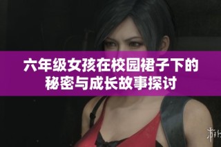 六年级女孩在校园裙子下的秘密与成长故事探讨