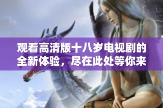 观看高清版十八岁电视剧的全新体验，尽在此处等你来发现