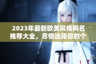 2023年最新欧美风格网名推荐大全，尽情选择你的个性网名！