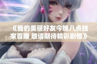 《我的美丽好友今晚八点独家首播 敬请期待精彩剧情》