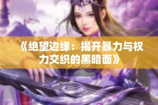 《绝望边缘：揭开暴力与权力交织的黑暗面》