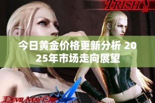 今日黄金价格更新分析 2025年市场走向展望