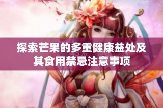 探索芒果的多重健康益处及其食用禁忌注意事项