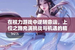在权力游戏中逆转命运，上位之路充满挑战与机遇的精彩旅程