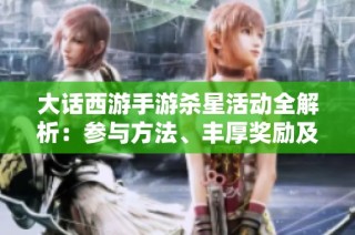 大话西游手游杀星活动全解析：参与方法、丰厚奖励及新手攻略建议