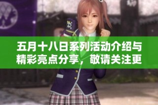 五月十八日系列活动介绍与精彩亮点分享，敬请关注更多信息更新