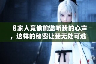《家人竟偷偷监听我的心声，这样的秘密让我无处可逃》