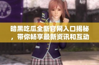 暗黑吃瓜全新官网入口揭秘，带你畅享最新资讯和互动体验