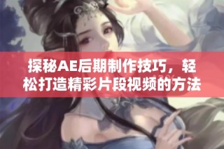 探秘AE后期制作技巧，轻松打造精彩片段视频的方法与步骤