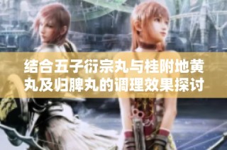 结合五子衍宗丸与桂附地黄丸及归脾丸的调理效果探讨
