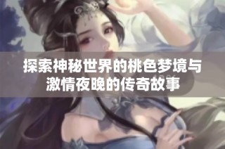 探索神秘世界的桃色梦境与激情夜晚的传奇故事