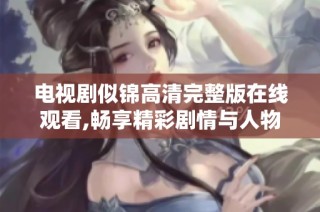 电视剧似锦高清完整版在线观看,畅享精彩剧情与人物发展