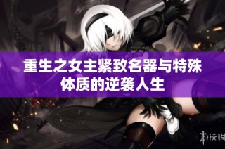 重生之女主紧致名器与特殊体质的逆袭人生