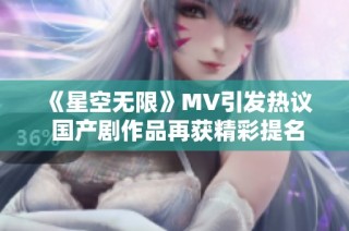 《星空无限》MV引发热议 国产剧作品再获精彩提名