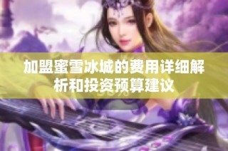加盟蜜雪冰城的费用详细解析和投资预算建议
