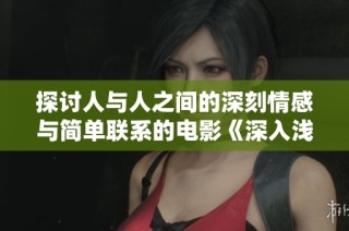 探讨人与人之间的深刻情感与简单联系的电影《深入浅出》