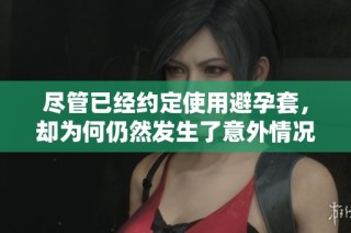 尽管已经约定使用避孕套，却为何仍然发生了意外情况