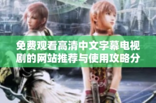 免费观看高清中文字幕电视剧的网站推荐与使用攻略分享