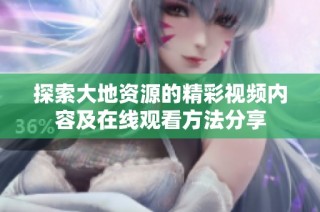 探索大地资源的精彩视频内容及在线观看方法分享