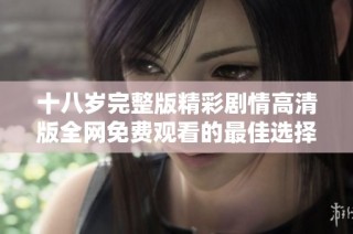 十八岁完整版精彩剧情高清版全网免费观看的最佳选择