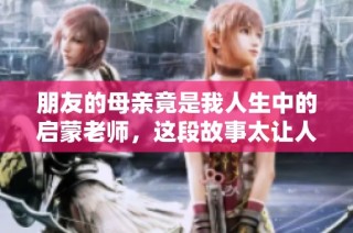 朋友的母亲竟是我人生中的启蒙老师，这段故事太让人感动了