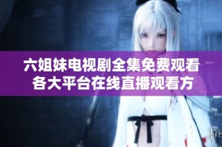 六姐妹电视剧全集免费观看 各大平台在线直播观看方式分享