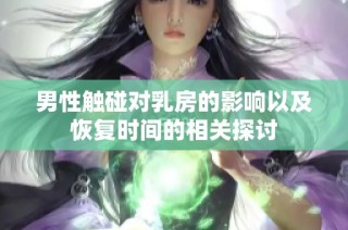 男性触碰对乳房的影响以及恢复时间的相关探讨