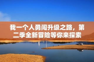 我一个人勇闯升级之路，第二季全新冒险等你来探索