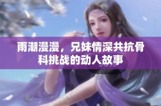 雨潮漫漫，兄妹情深共抗骨科挑战的动人故事