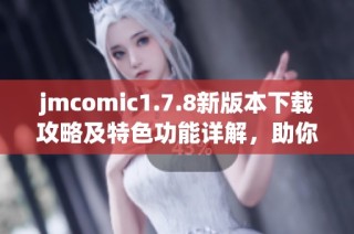 jmcomic1.7.8新版本下载攻略及特色功能详解，助你畅享漫画世界