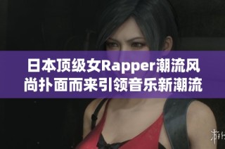 日本顶级女Rapper潮流风尚扑面而来引领音乐新潮流