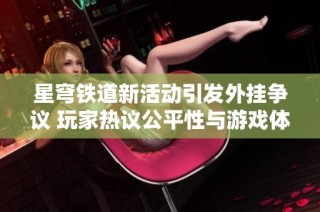 星穹铁道新活动引发外挂争议 玩家热议公平性与游戏体验