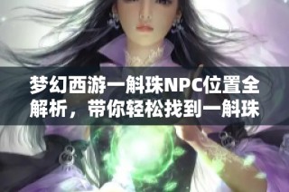 梦幻西游一斛珠NPC位置全解析，带你轻松找到一斛珠的方法分享
