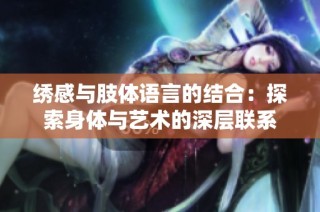 绣感与肢体语言的结合：探索身体与艺术的深层联系