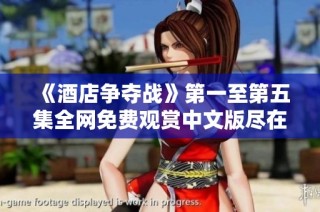 《酒店争夺战》第一至第五集全网免费观赏中文版尽在此处